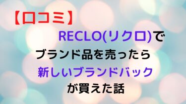 【レビュー】RECLO(リクロ)でブランド品売ったら新しいルイヴィトンのバックが買えた!!